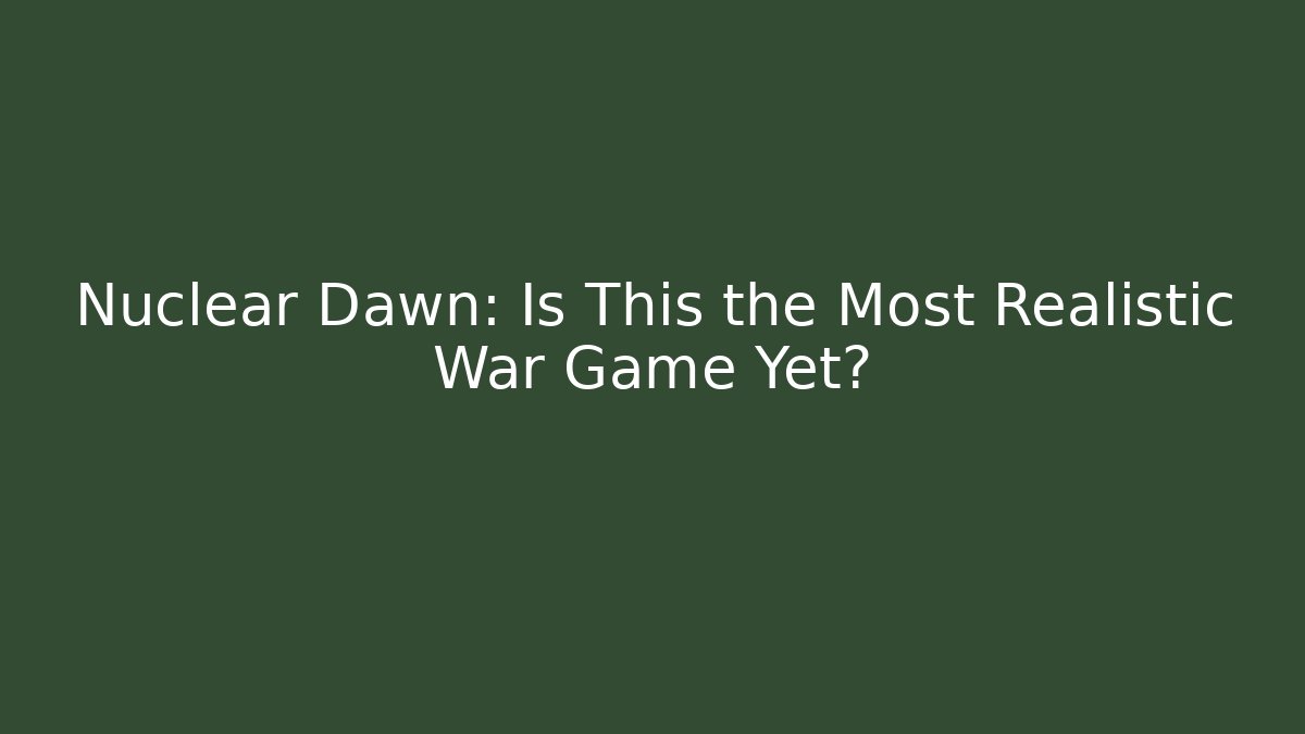 Nuclear Dawn: Is This the Most Realistic War Game Yet?