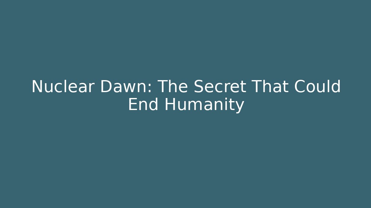 Nuclear Dawn: The Secret That Could End Humanity