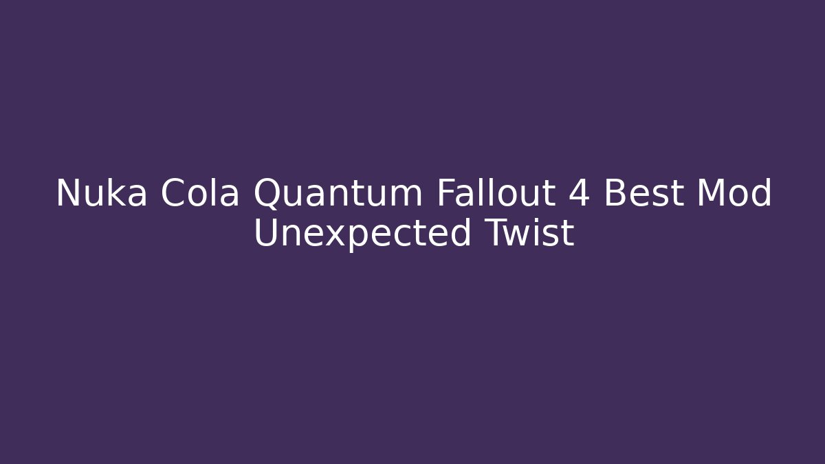 Nuka Cola Quantum Fallout 4 Best Mod Unexpected Twist