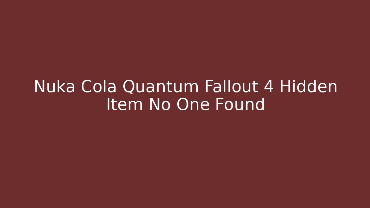 Nuka Cola Quantum Fallout 4 Hidden Item No One Found