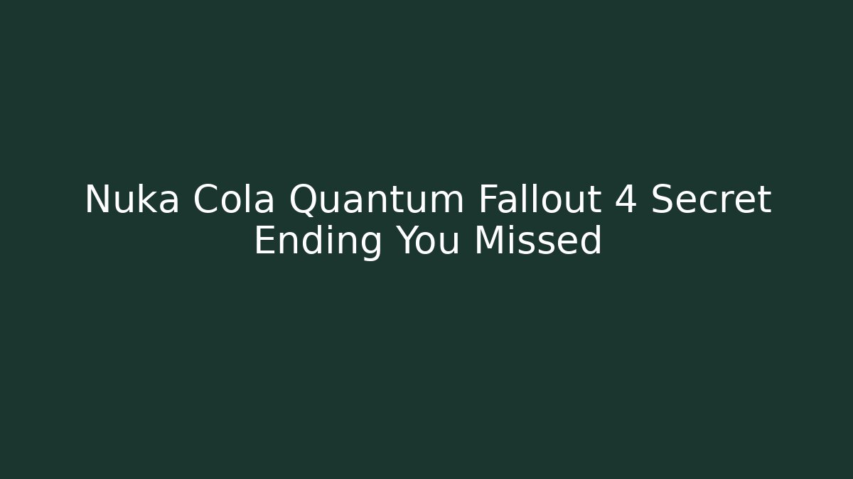 Nuka Cola Quantum Fallout 4 Secret Ending You Missed