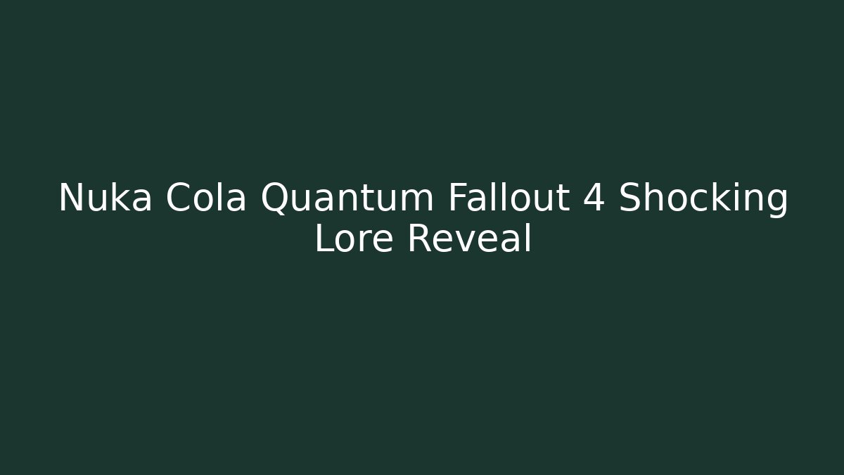 Nuka Cola Quantum Fallout 4 Shocking Lore Reveal