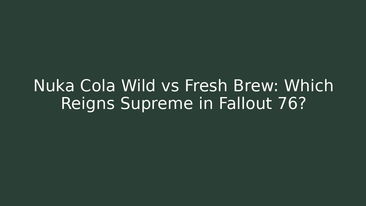 Nuka Cola Wild vs Fresh Brew: Which Reigns Supreme in Fallout 76?