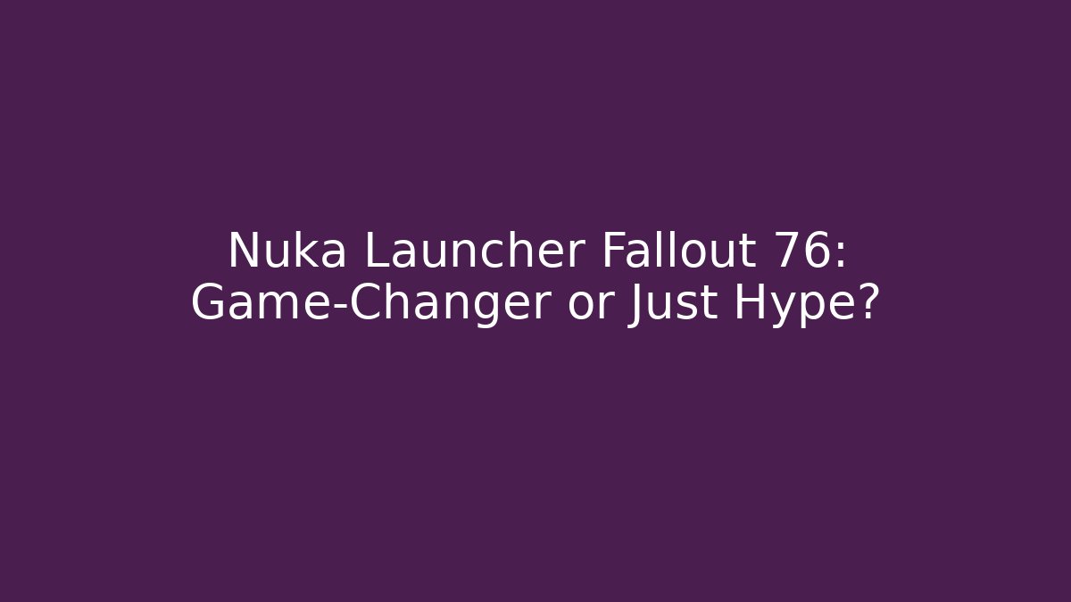 Nuka Launcher Fallout 76: Game-Changer or Just Hype?