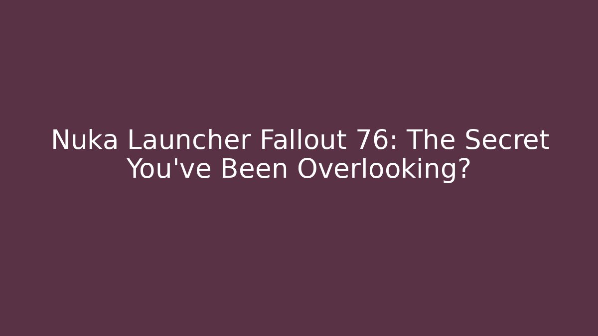 Nuka Launcher Fallout 76: The Secret You've Been Overlooking?