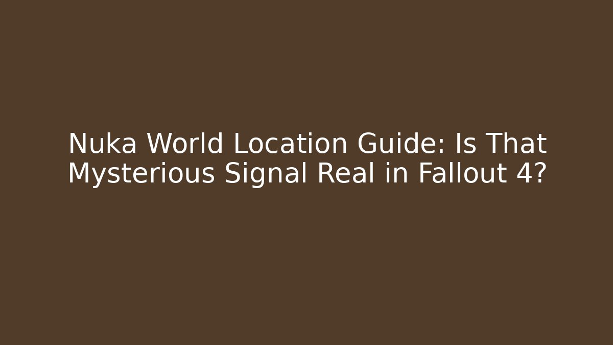 Nuka World Location Guide: Is That Mysterious Signal Real in Fallout 4?