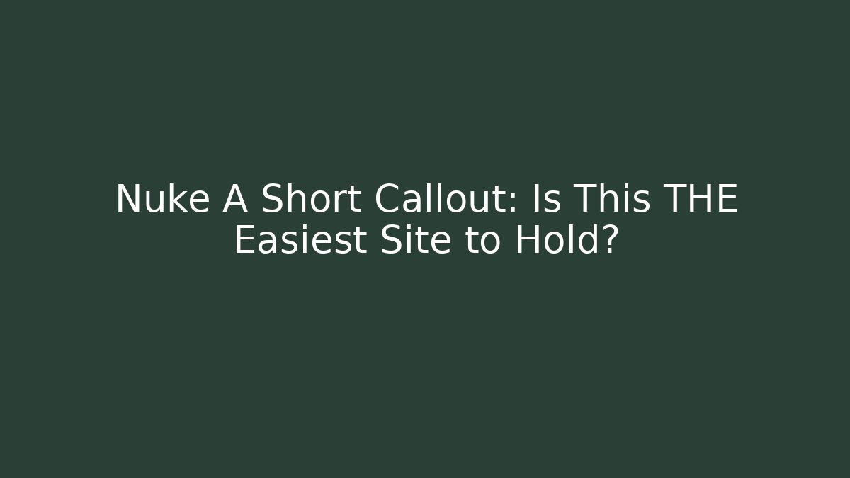 Nuke A Short Callout: Is This THE Easiest Site to Hold?