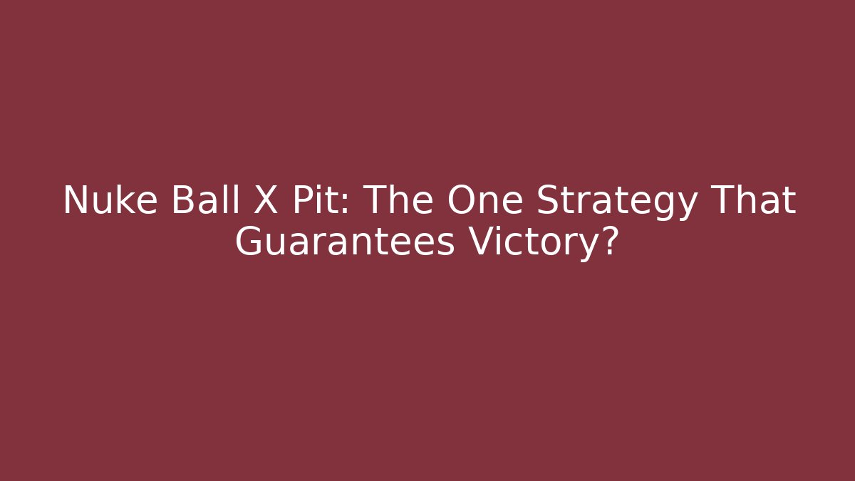 Nuke Ball X Pit: The One Strategy That Guarantees Victory?