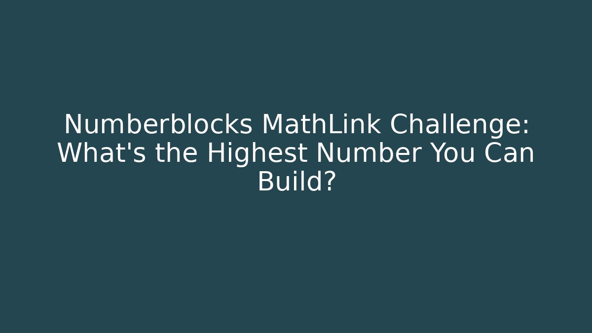 Numberblocks MathLink Challenge: What’s the Highest Number You Can Build?