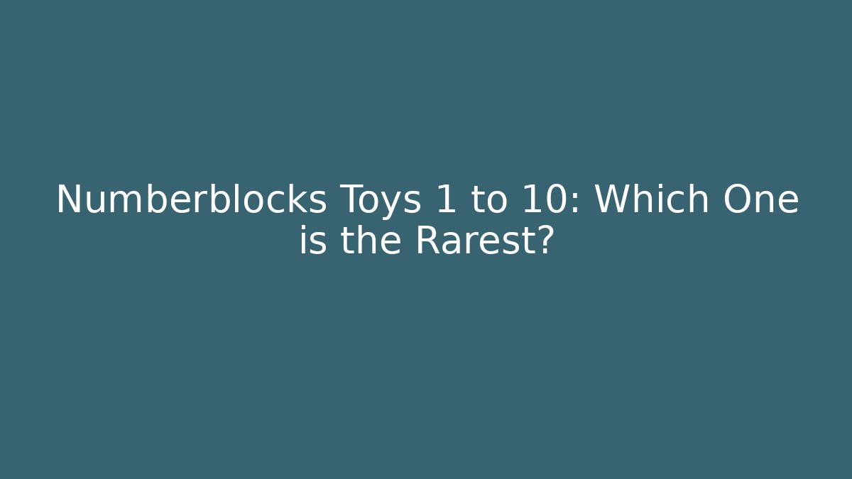 Numberblocks Toys 1 to 10: Which One is the Rarest?