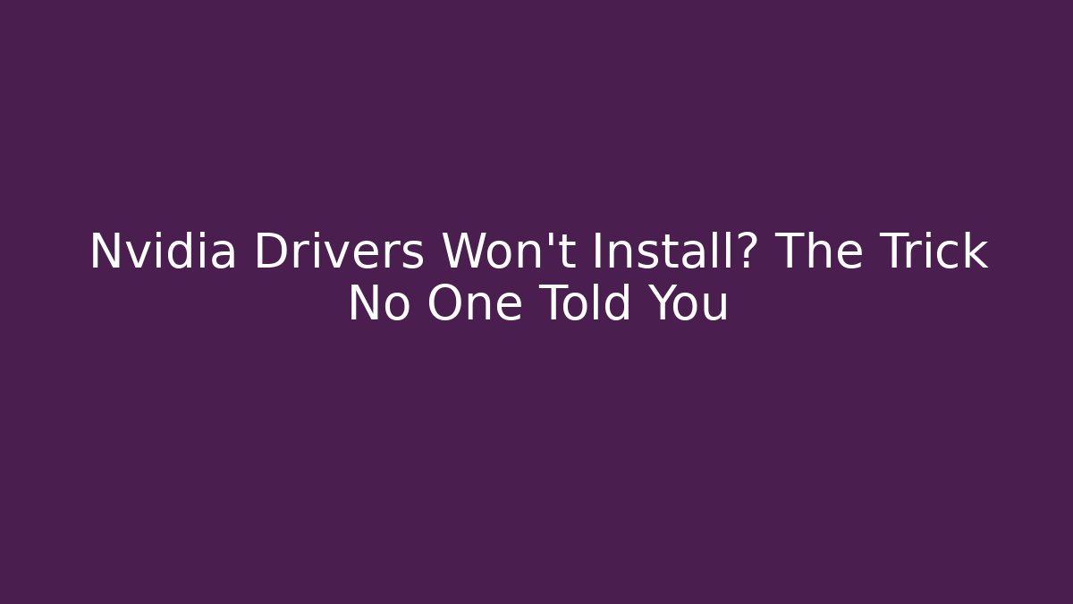Nvidia Drivers Won't Install? The Trick No One Told You