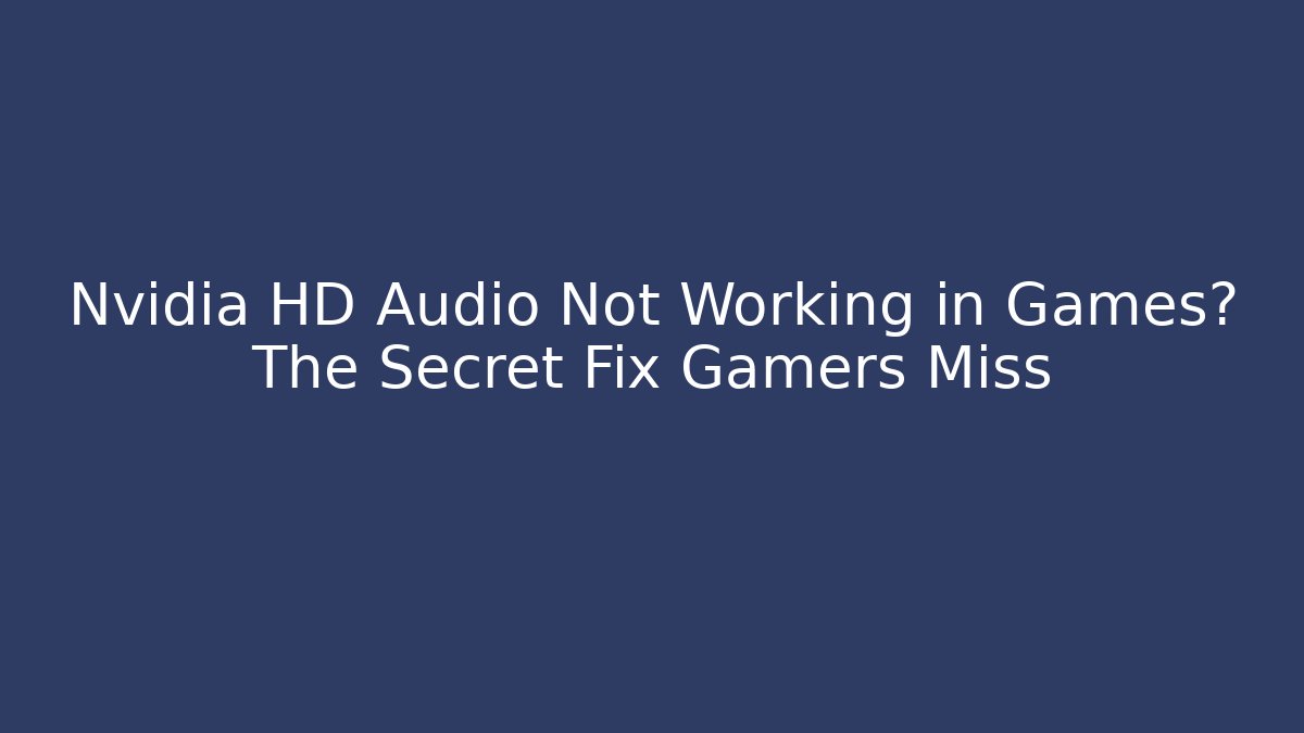 Nvidia HD Audio Not Working in Games? The Secret Fix Gamers Miss