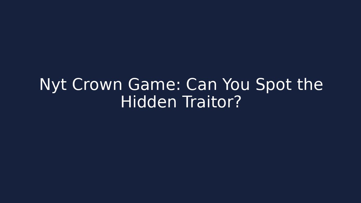 Nyt Crown Game: Can You Spot the Hidden Traitor?