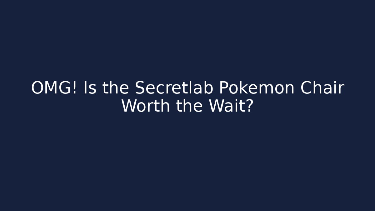 OMG! Is the Secretlab Pokémon Chair Worth the Wait?