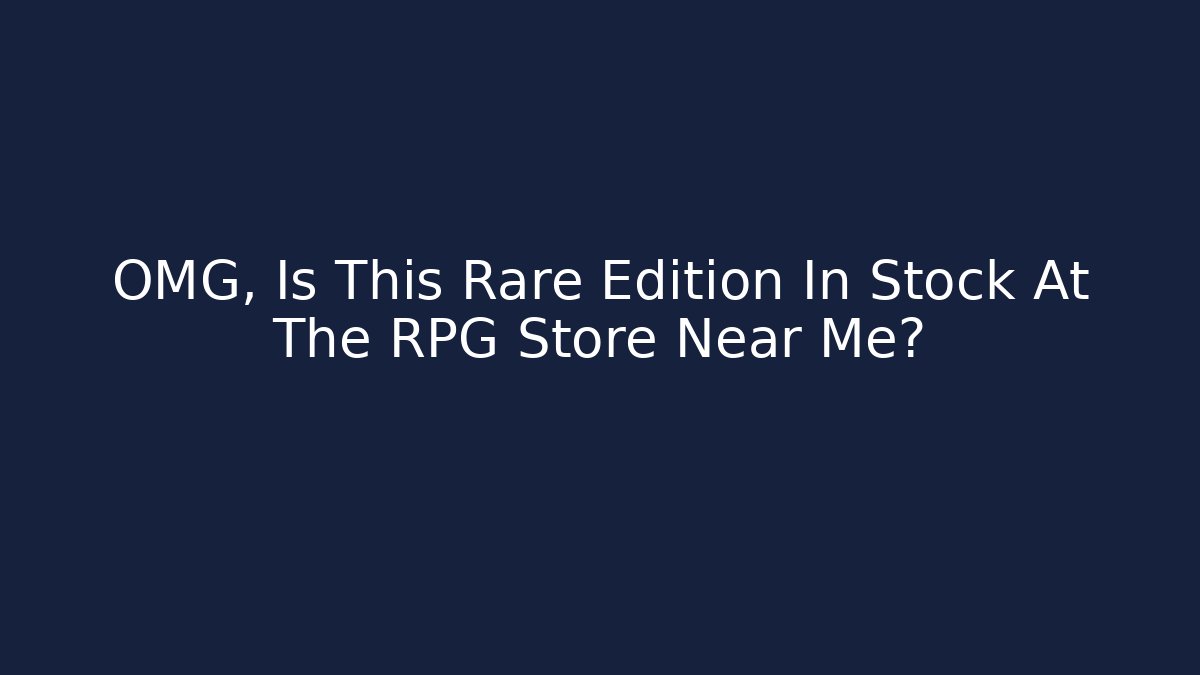 OMG, Is This Rare Edition In Stock At The RPG Store Near Me?
