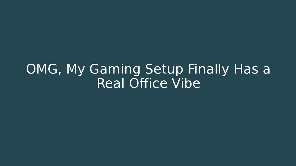 OMG, My Gaming Setup Finally Has a Real Office Vibe