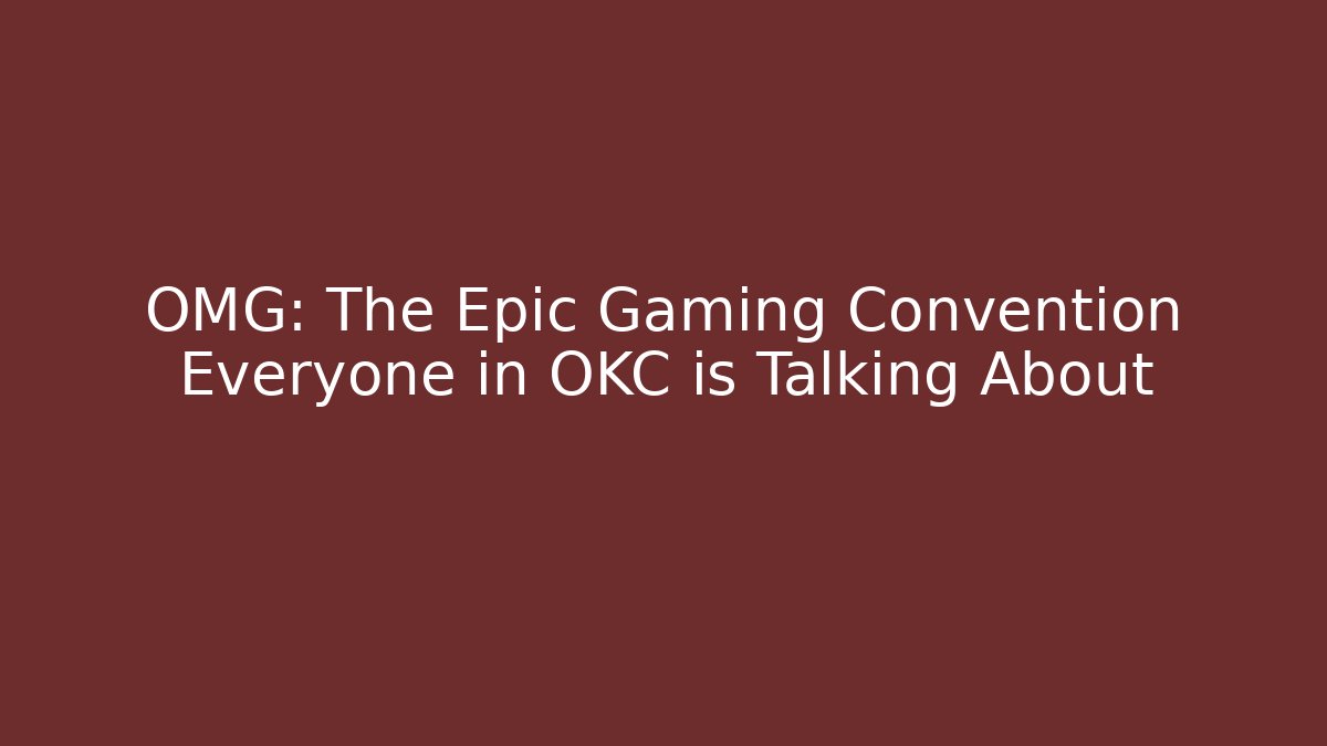 OMG: The Epic Gaming Convention Everyone in OKC is Talking About