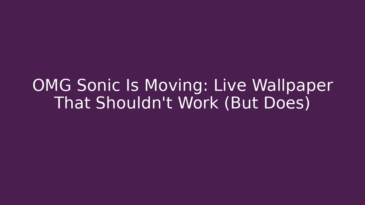 OMG Sonic Is Moving: Live Wallpaper That Shouldn't Work (But Does)