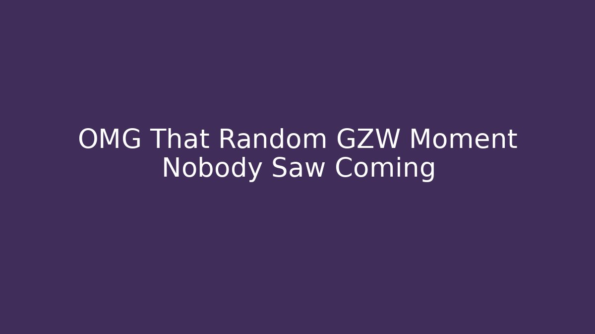 OMG That Random GZW Moment Nobody Saw Coming