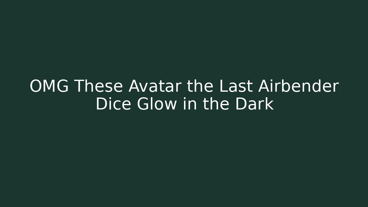 OMG These Avatar the Last Airbender Dice Glow in the Dark
