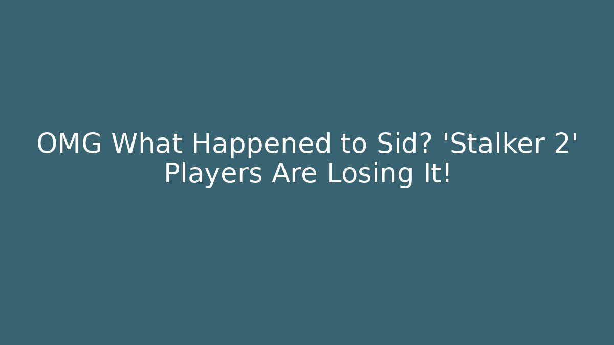 OMG What Happened to Sid? 'Stalker 2' Players Are Losing It!