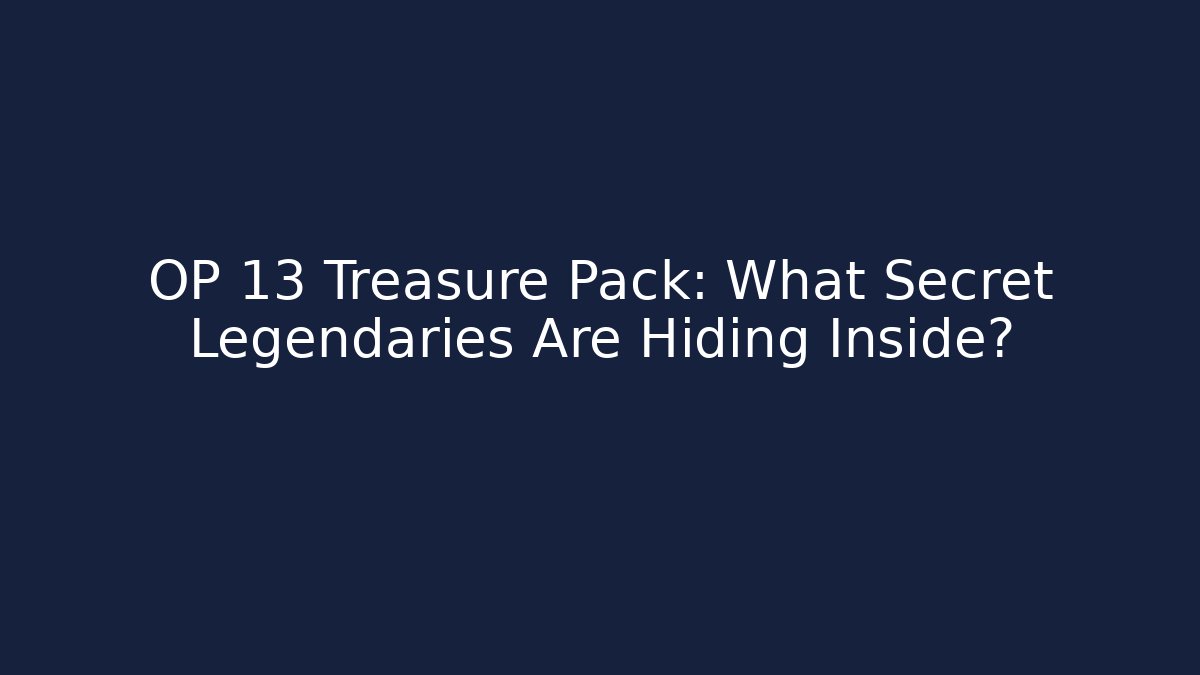 OP 13 Treasure Pack: What Secret Legendaries Are Hiding Inside?