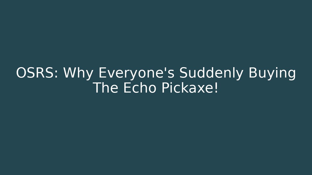 OSRS: Why Everyone's Suddenly Buying The Echo Pickaxe!