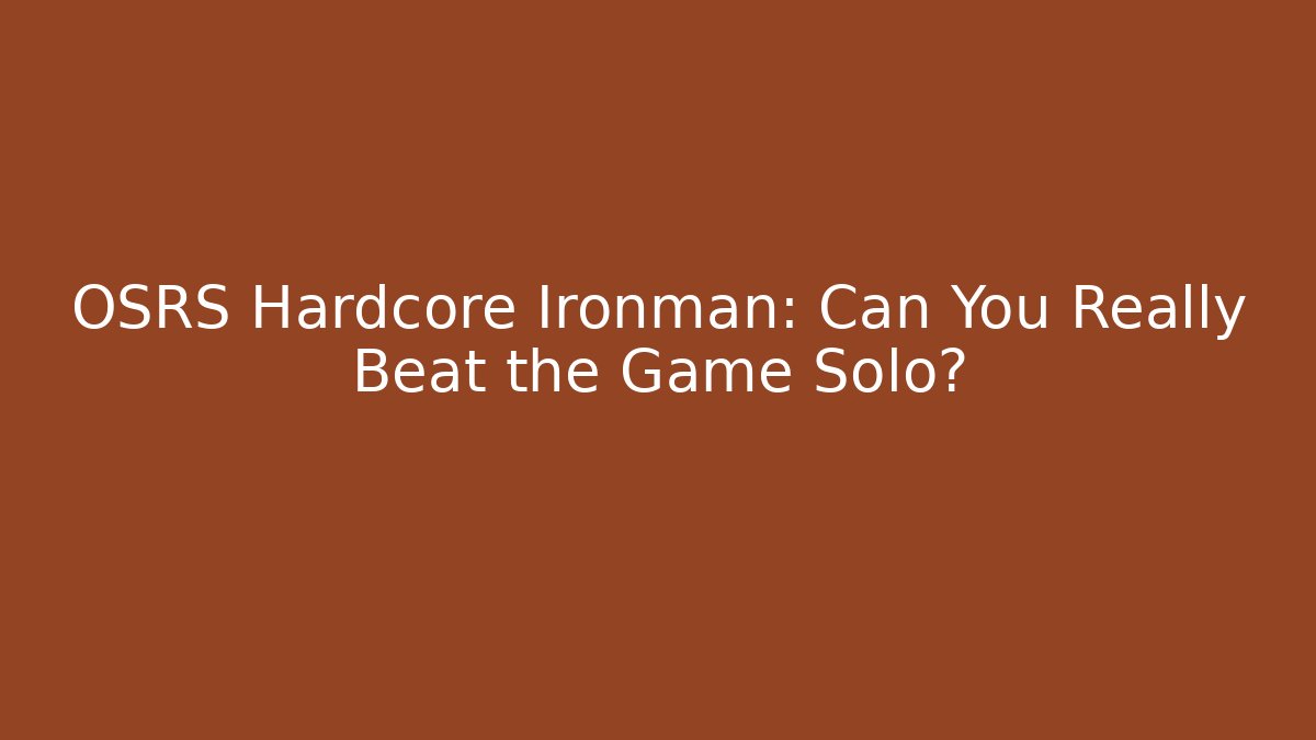OSRS Hardcore Ironman: Can You Really Beat the Game Solo?
