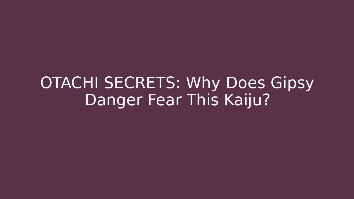 OTACHI SECRETS: Why Does Gipsy Danger Fear This Kaiju? - Vintage E-Juice