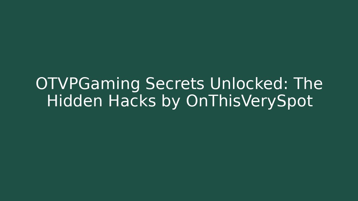 OTVPGaming Secrets Unlocked: The Hidden Hacks by OnThisVerySpot