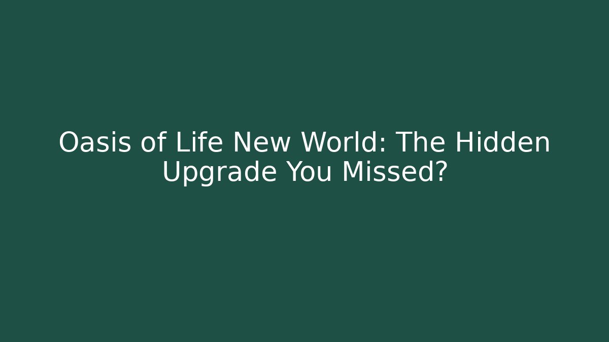Oasis of Life New World: The Hidden Upgrade You Missed?