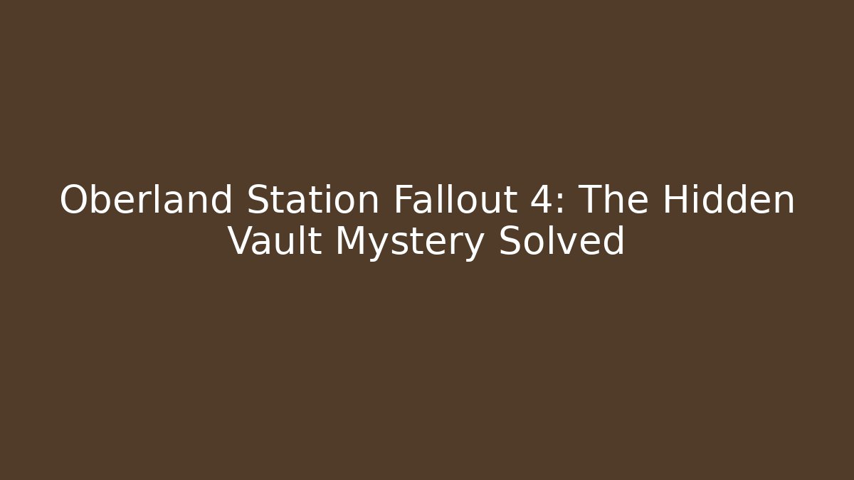 Oberland Station Fallout 4: The Hidden Vault Mystery Solved