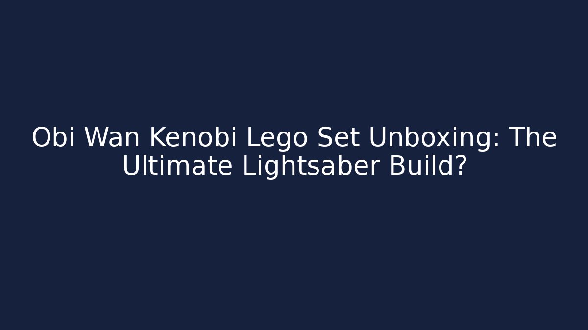 Obi Wan Kenobi Lego Set Unboxing: The Ultimate Lightsaber Build?