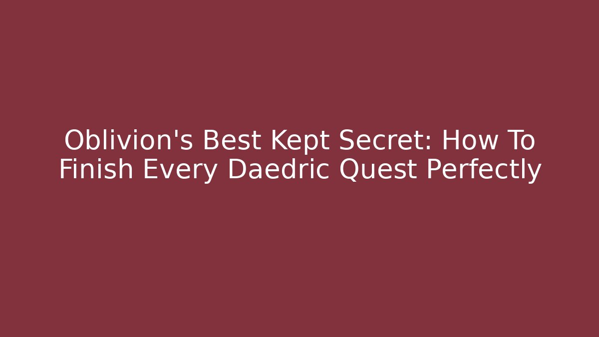 Oblivion's Best Kept Secret: How To Finish Every Daedric Quest Perfectly