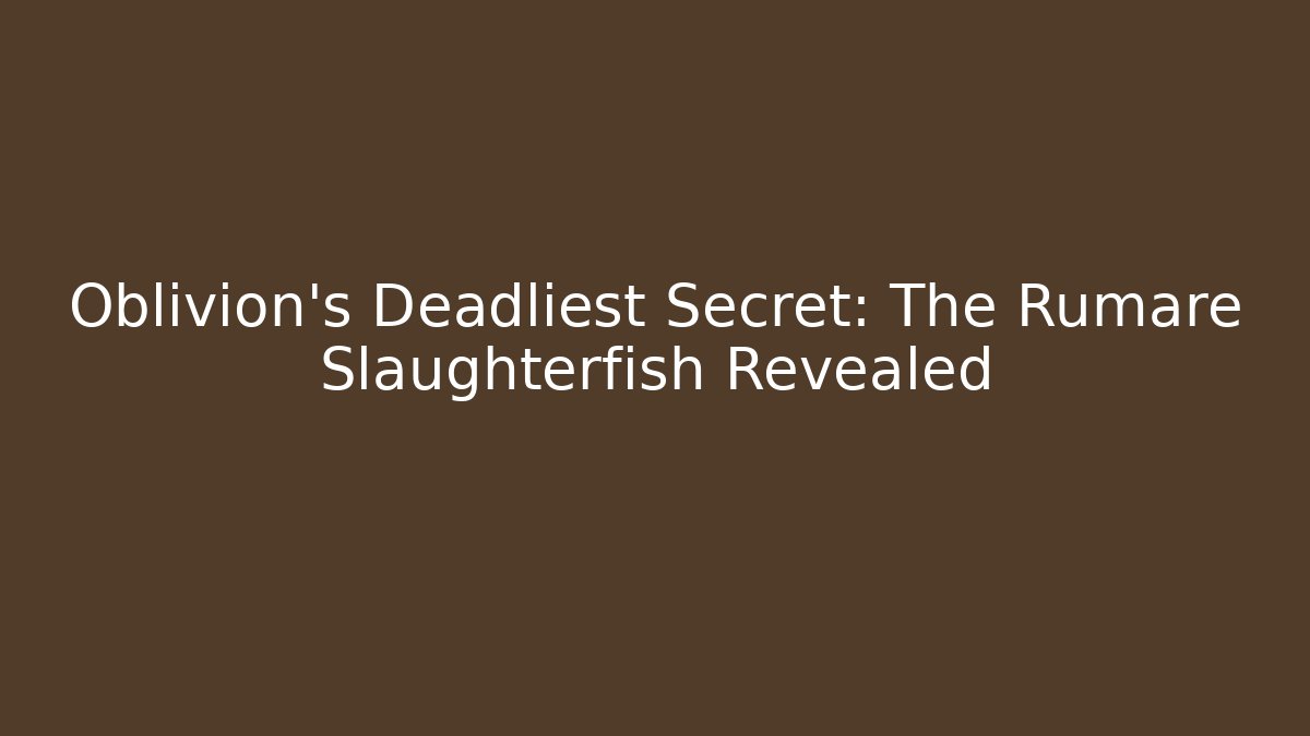 Oblivion's Deadliest Secret: The Rumare Slaughterfish Revealed