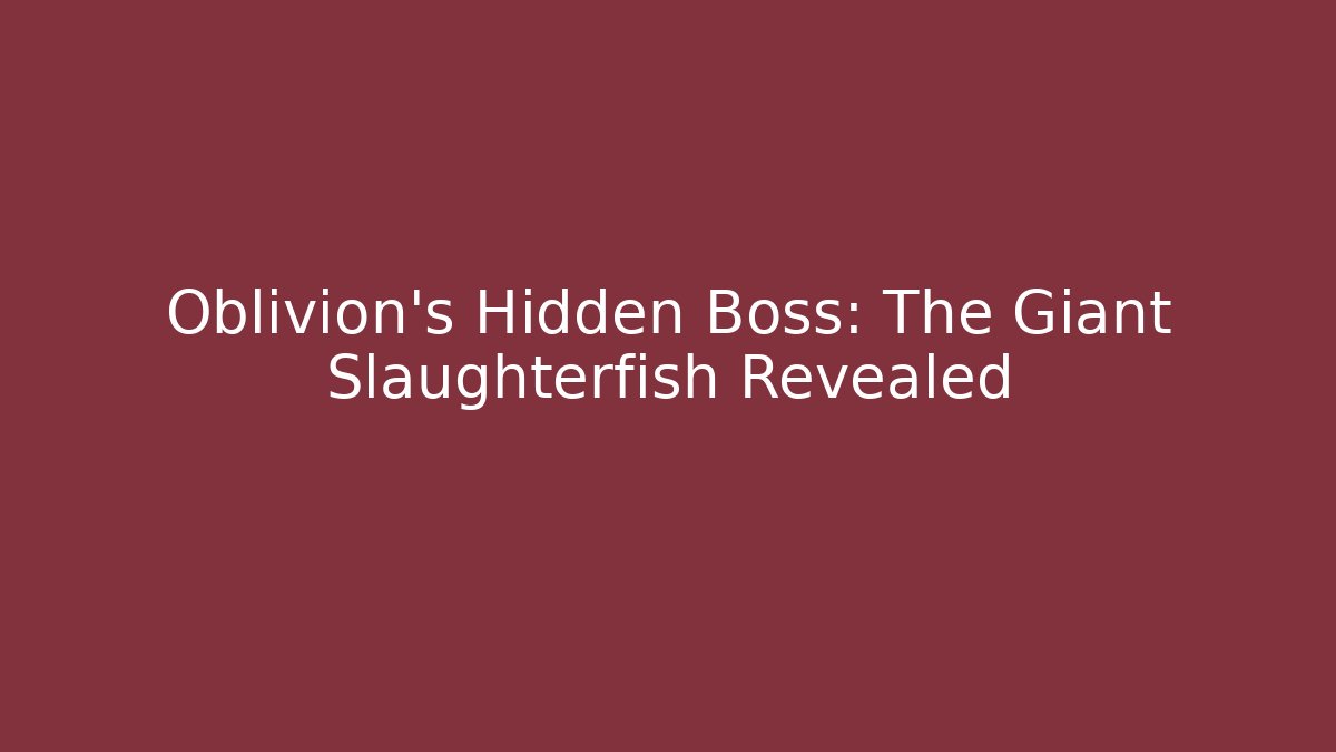 Oblivion's Hidden Boss: The Giant Slaughterfish Revealed