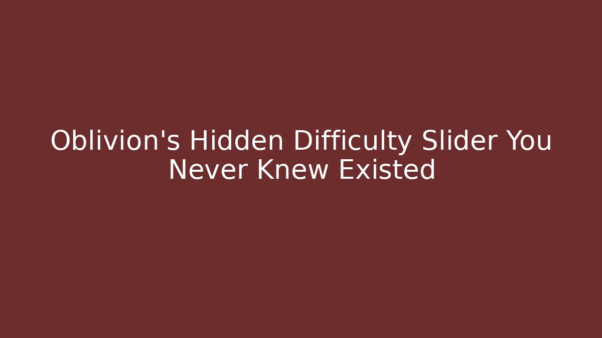 Oblivion's Hidden Difficulty Slider You Never Knew Existed