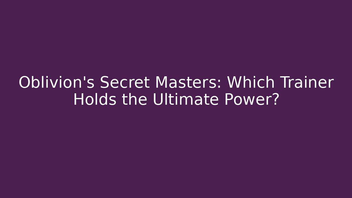 Oblivion's Secret Masters: Which Trainer Holds the Ultimate Power?