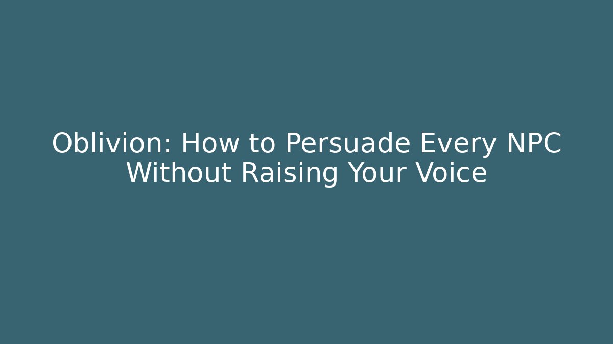 Oblivion: How to Persuade Every NPC Without Raising Your Voice