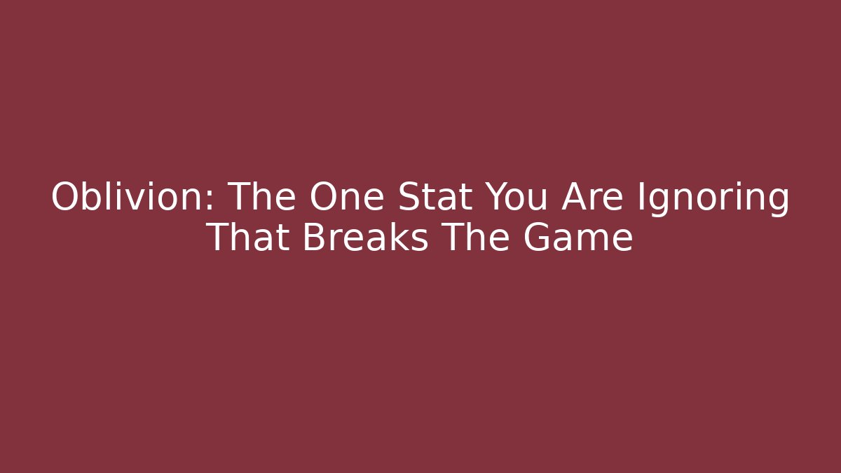 Oblivion: The One Stat You Are Ignoring That Breaks The Game