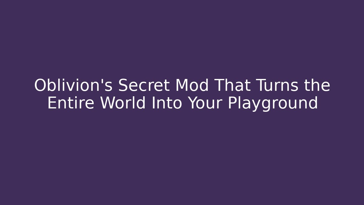 Oblivion’s Secret Mod That Turns the Entire World Into Your Playground