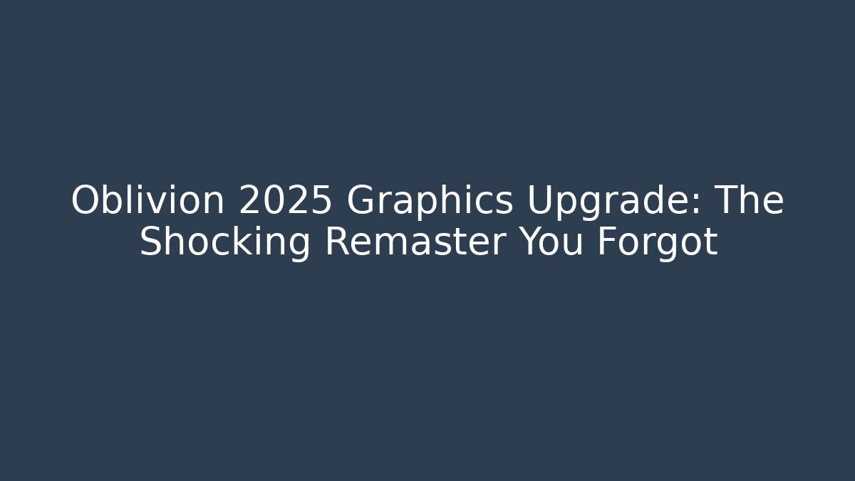 Oblivion 2025 Graphics Upgrade: The Shocking Remaster You Forgot
