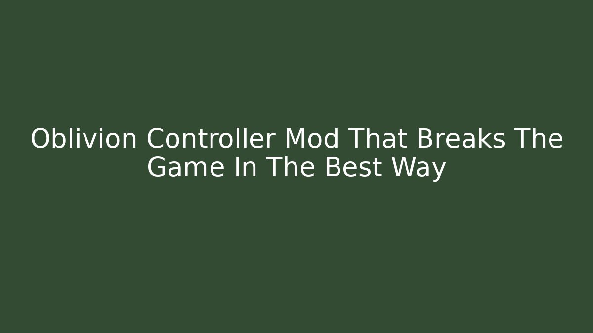 Oblivion Controller Mod That Breaks The Game In The Best Way