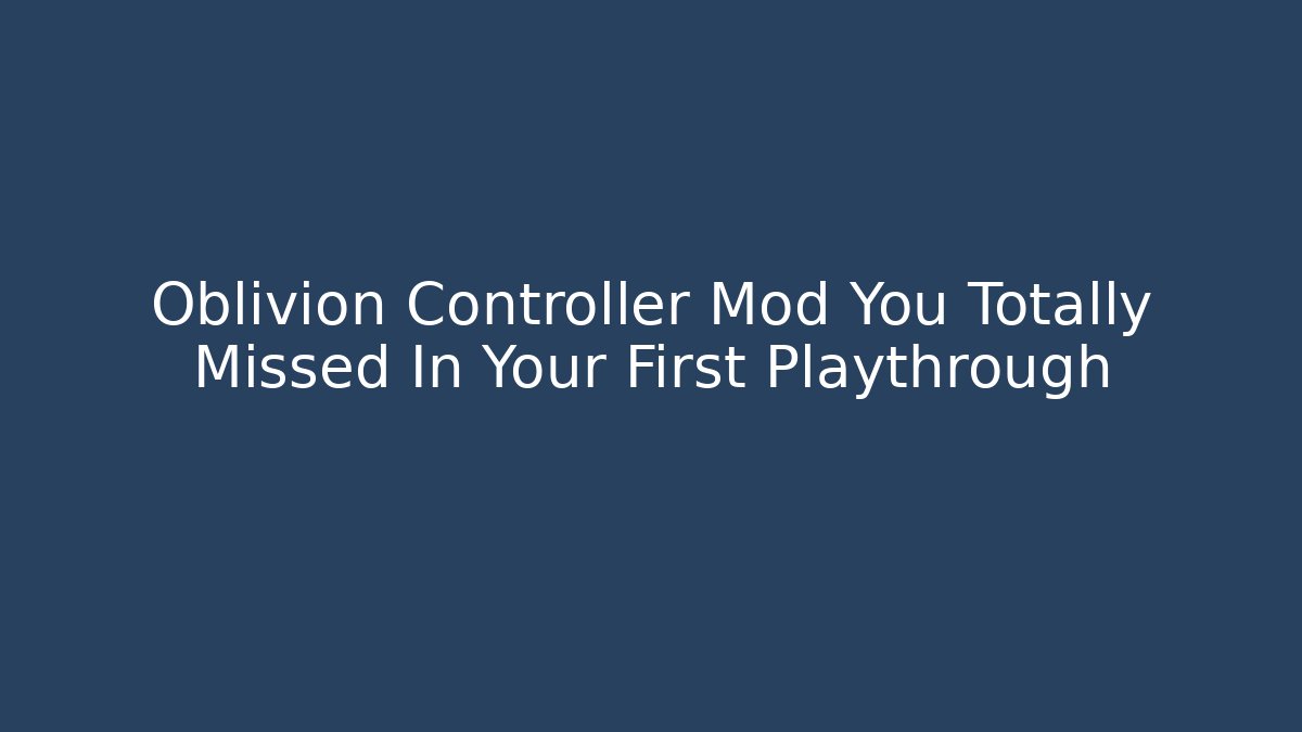 Oblivion Controller Mod You Totally Missed In Your First Playthrough