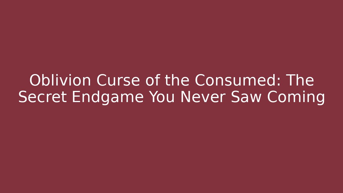 Oblivion Curse of the Consumed: The Secret Endgame You Never Saw Coming