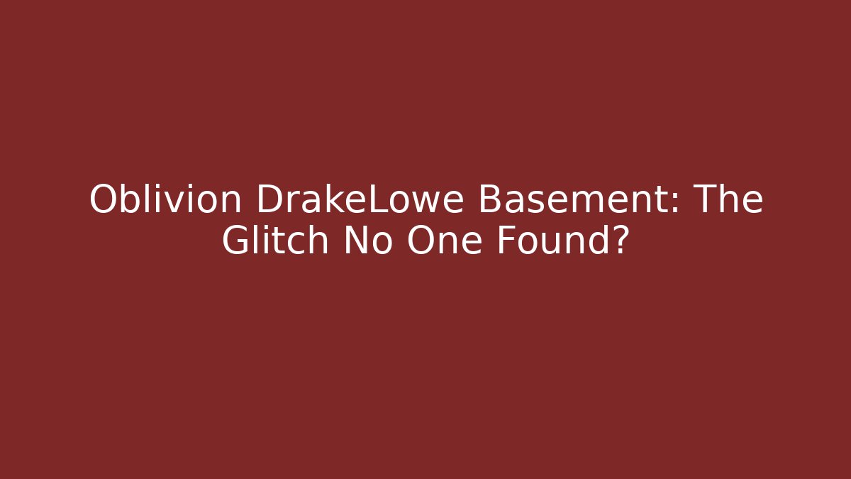 Oblivion DrakeLowe Basement: The Glitch No One Found?