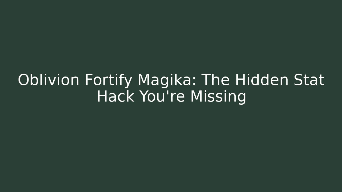 Oblivion Fortify Magika: The Hidden Stat Hack You're Missing
