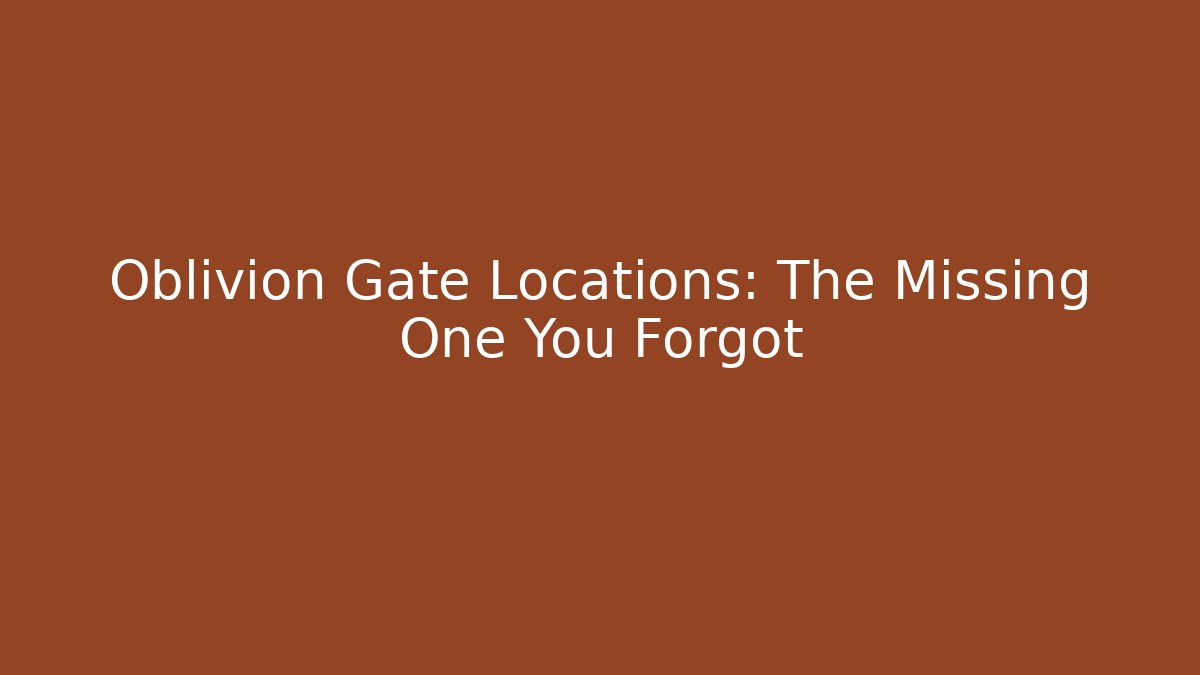 Oblivion Gate Locations: The Missing One You Forgot