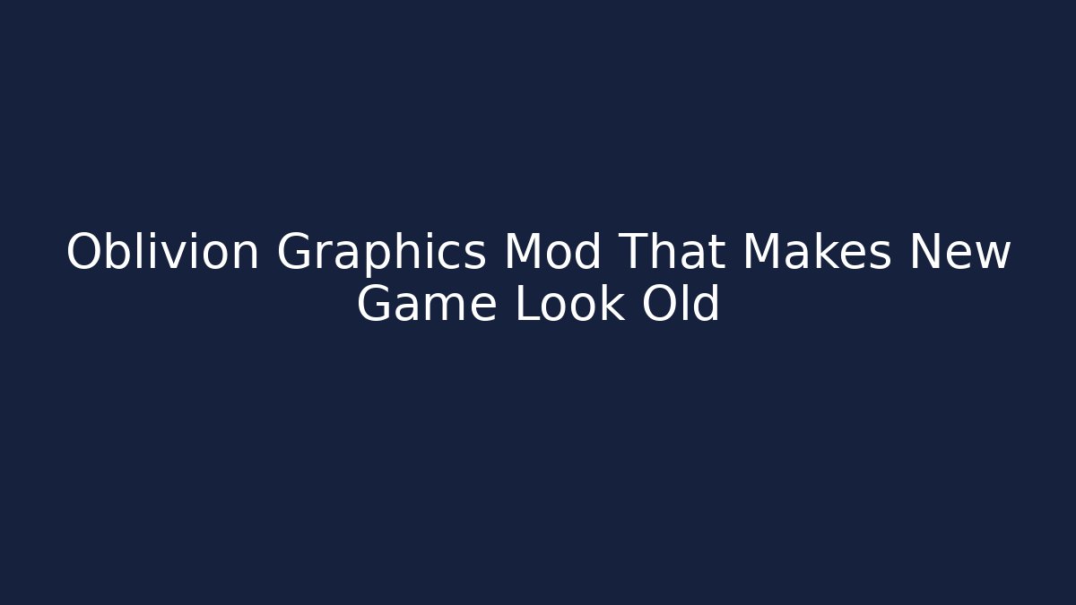 Oblivion Graphics Mod That Makes New Game Look Old