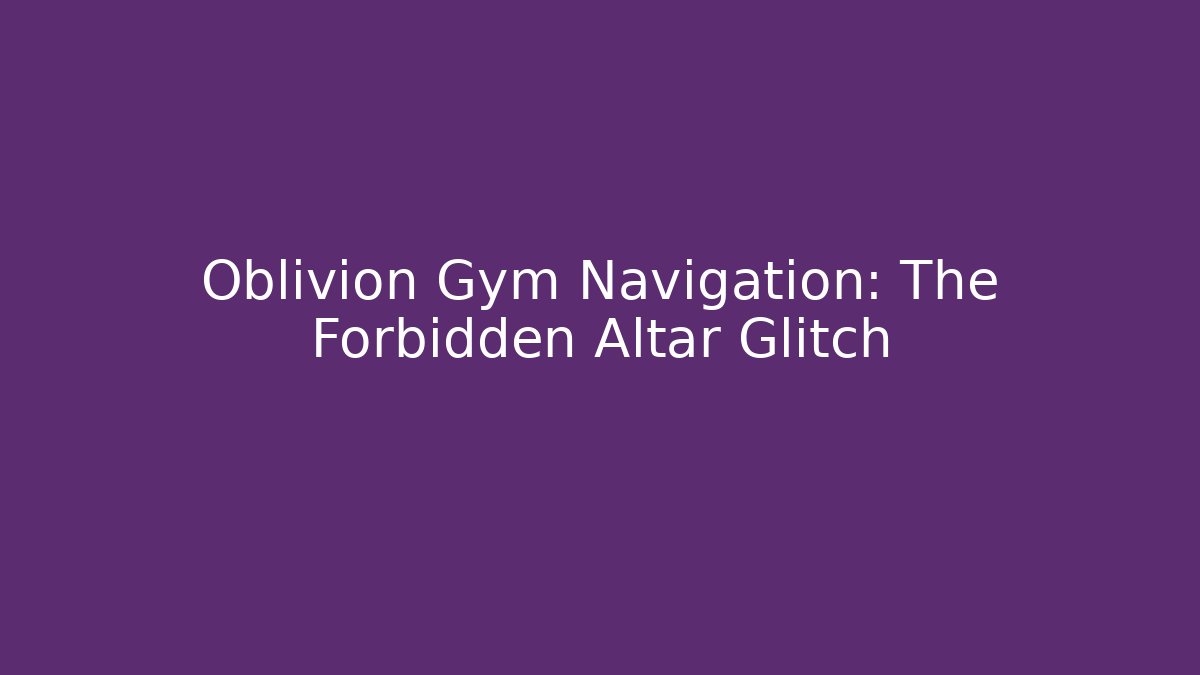 Oblivion Gym Navigation: The Forbidden Altar Glitch
